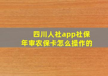 四川人社app社保年审农保卡怎么操作的