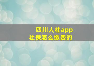 四川人社app社保怎么缴费的