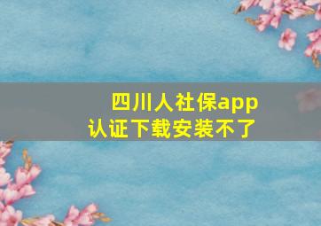 四川人社保app认证下载安装不了