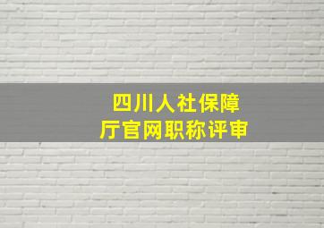 四川人社保障厅官网职称评审