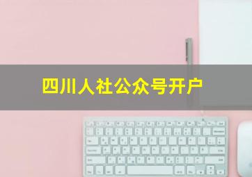 四川人社公众号开户