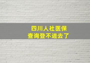 四川人社医保查询登不进去了