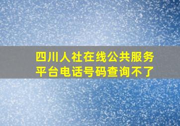 四川人社在线公共服务平台电话号码查询不了