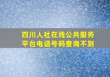 四川人社在线公共服务平台电话号码查询不到