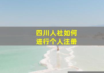 四川人社如何进行个人注册