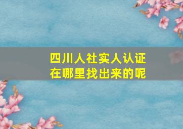 四川人社实人认证在哪里找出来的呢