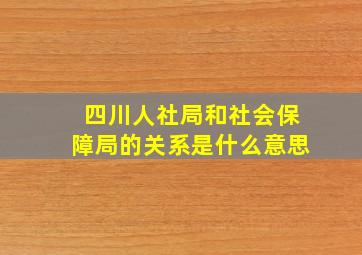 四川人社局和社会保障局的关系是什么意思