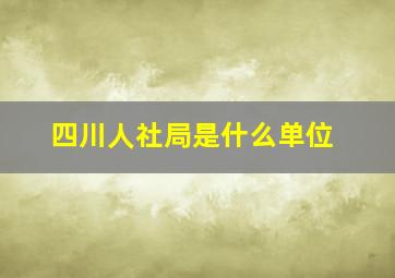 四川人社局是什么单位