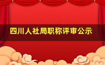 四川人社局职称评审公示