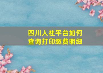 四川人社平台如何查询打印缴费明细