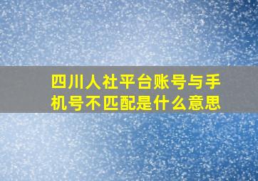 四川人社平台账号与手机号不匹配是什么意思