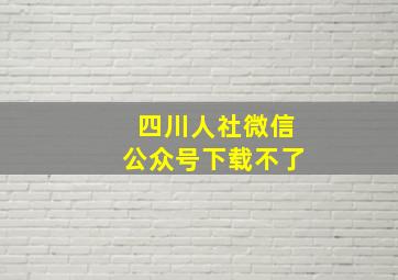 四川人社微信公众号下载不了