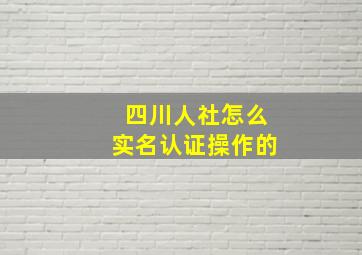 四川人社怎么实名认证操作的