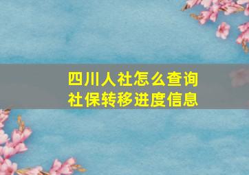 四川人社怎么查询社保转移进度信息