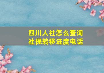 四川人社怎么查询社保转移进度电话