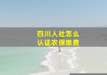 四川人社怎么认证农保缴费