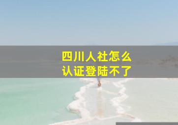 四川人社怎么认证登陆不了