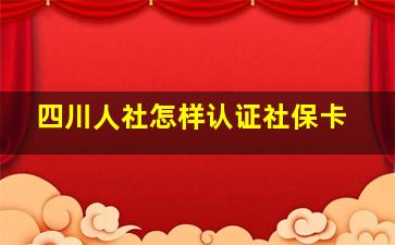 四川人社怎样认证社保卡