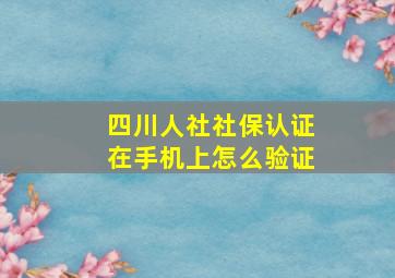 四川人社社保认证在手机上怎么验证