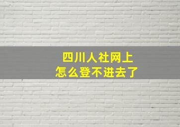 四川人社网上怎么登不进去了