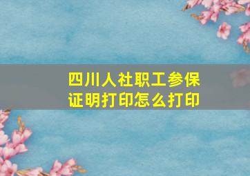 四川人社职工参保证明打印怎么打印