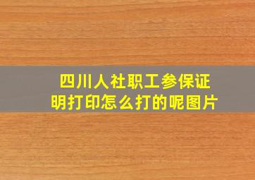 四川人社职工参保证明打印怎么打的呢图片