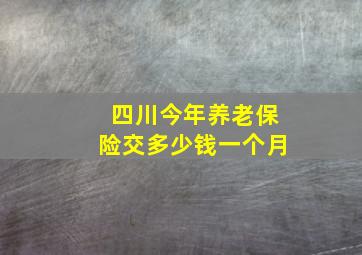 四川今年养老保险交多少钱一个月