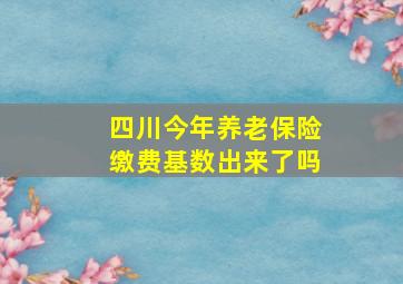 四川今年养老保险缴费基数出来了吗