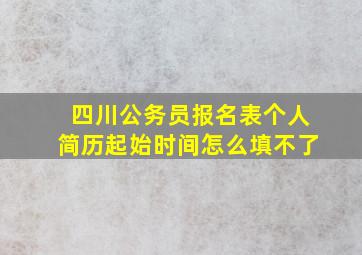 四川公务员报名表个人简历起始时间怎么填不了