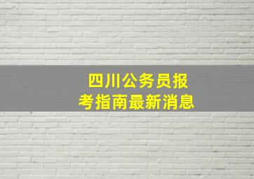 四川公务员报考指南最新消息