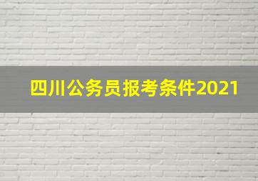 四川公务员报考条件2021