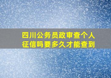 四川公务员政审查个人征信吗要多久才能查到