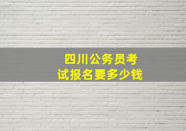 四川公务员考试报名要多少钱