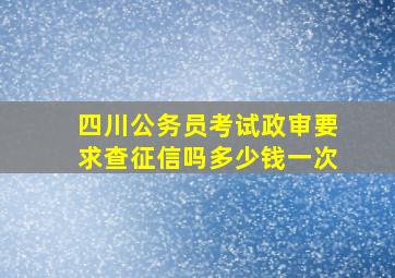 四川公务员考试政审要求查征信吗多少钱一次