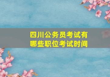 四川公务员考试有哪些职位考试时间