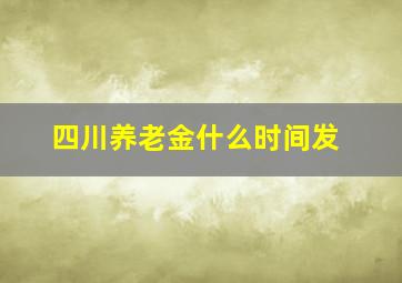 四川养老金什么时间发