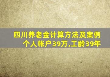 四川养老金计算方法及案例个人帐户39万,工龄39年