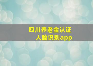 四川养老金认证人脸识别app