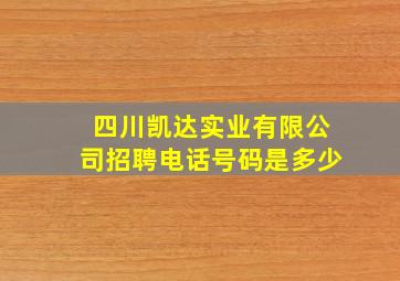 四川凯达实业有限公司招聘电话号码是多少