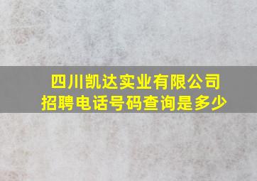 四川凯达实业有限公司招聘电话号码查询是多少