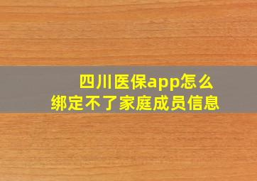 四川医保app怎么绑定不了家庭成员信息