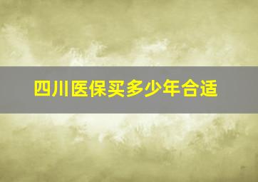 四川医保买多少年合适