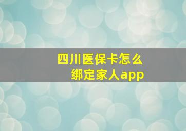 四川医保卡怎么绑定家人app