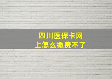 四川医保卡网上怎么缴费不了