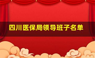 四川医保局领导班子名单