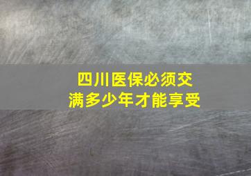 四川医保必须交满多少年才能享受