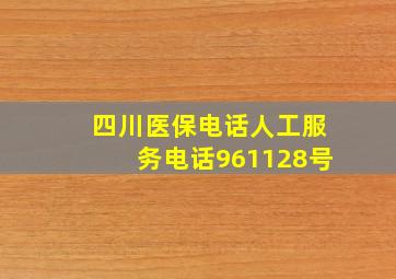 四川医保电话人工服务电话961128号