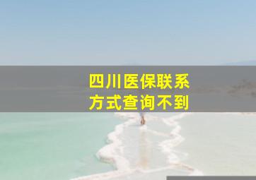 四川医保联系方式查询不到