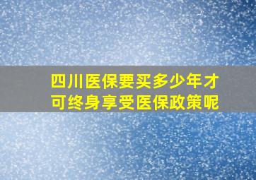 四川医保要买多少年才可终身享受医保政策呢