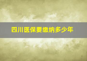 四川医保要缴纳多少年